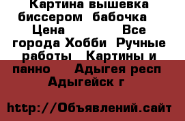 Картина вышевка биссером “бабочка“ › Цена ­ 18 000 - Все города Хобби. Ручные работы » Картины и панно   . Адыгея респ.,Адыгейск г.